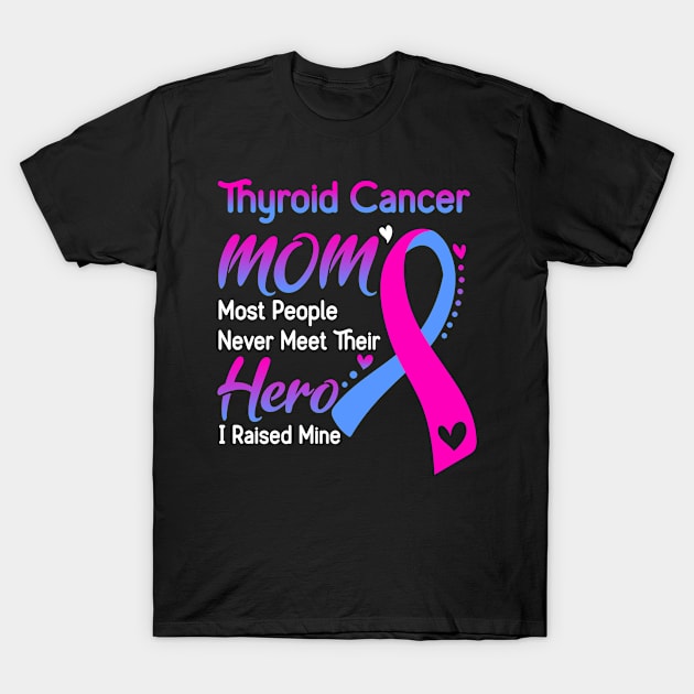 Thyroid Cancer MOM Most People Never Meet Their Hero I Raised Mine Support Thyroid Cancer Awareness Gifts T-Shirt by ThePassion99